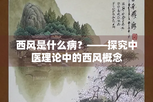 西风是什么病？——探究中医理论中的西风概念