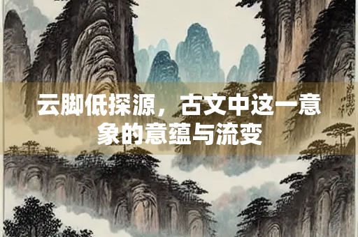 云脚低探源，古文中这一意象的意蕴与流变