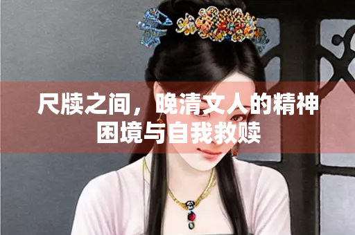 尺牍之间，晚清文人的精神困境与自我救赎