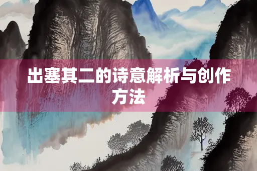 出塞其二的诗意解析与创作方法