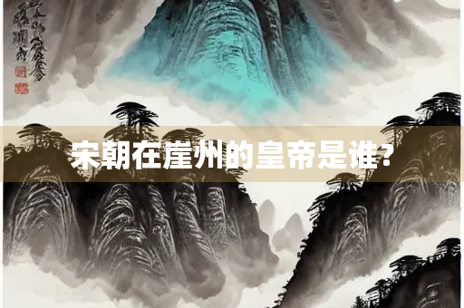 宋朝在崖州的皇帝是谁？