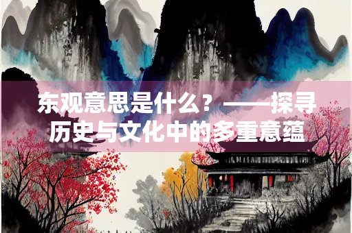 东观意思是什么？——探寻历史与文化中的多重意蕴