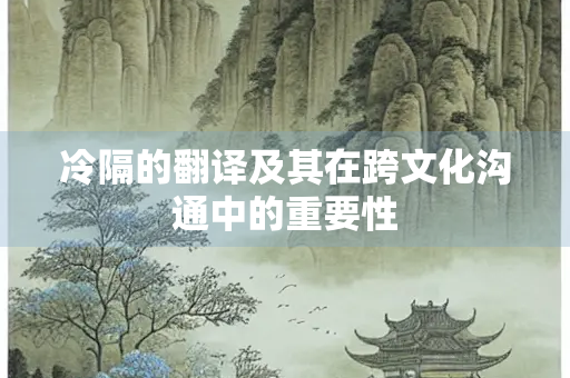 冷隔的翻译及其在跨文化沟通中的重要性
