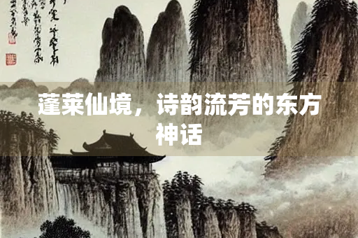 蓬莱仙境，诗韵流芳的东方神话