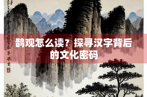 鹊观怎么读？探寻汉字背后的文化密码