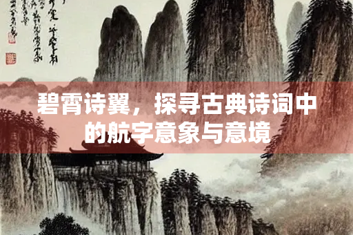 碧霄诗翼，探寻古典诗词中的航字意象与意境