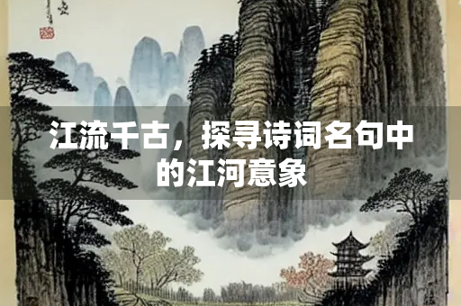 江流千古，探寻诗词名句中的江河意象