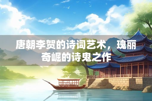 唐朝李贺的诗词艺术，瑰丽奇崛的诗鬼之作