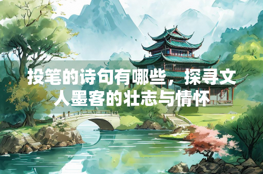 投笔的诗句有哪些，探寻文人墨客的壮志与情怀