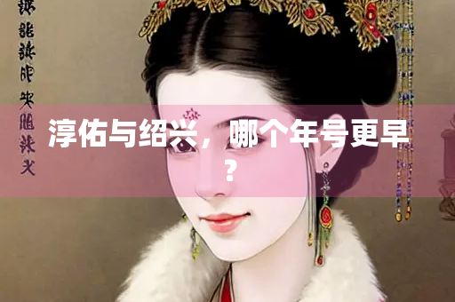 淳佑与绍兴，哪个年号更早？