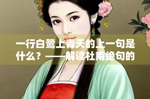 一行白鹭上青天的上一句是什么？——解读杜甫绝句的意境与美学