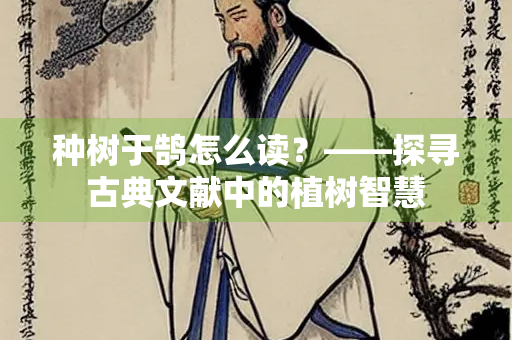 种树于鹄怎么读？——探寻古典文献中的植树智慧