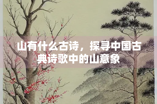山有什么古诗，探寻中国古典诗歌中的山意象