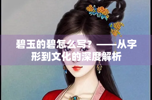 碧玉的碧怎么写？——从字形到文化的深度解析