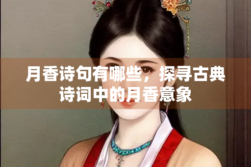 月香诗句有哪些，探寻古典诗词中的月香意象