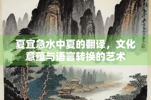 夏宜急水中夏的翻译，文化意蕴与语言转换的艺术