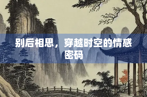 别后相思,穿越时空的情感密码 别后相思,穿越时空的情感密码