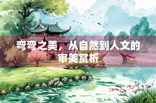 弯弯之美，从自然到人文的审美赏析