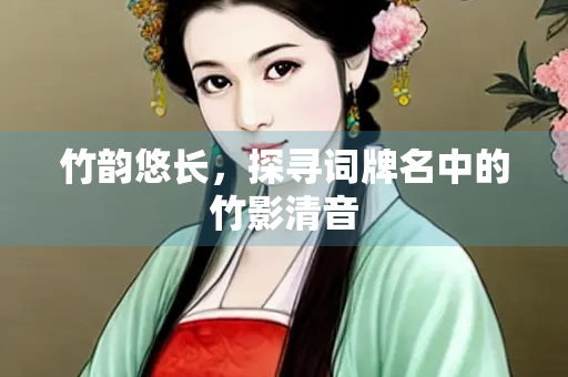 竹韵悠长，探寻词牌名中的竹影清音