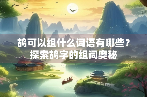 鸪可以组什么词语有哪些？探索鸪字的组词奥秘