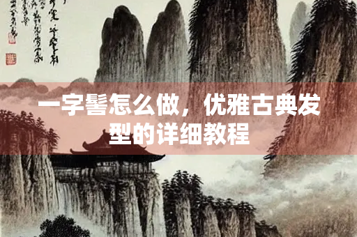 一字髻怎么做，优雅古典发型的详细教程
