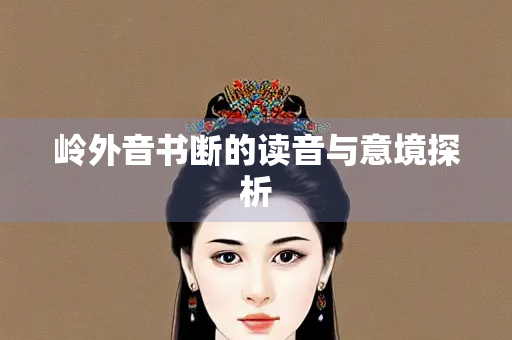 岭外音书断的读音与意境探析