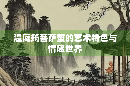 温庭筠菩萨蛮的艺术特色与情感世界