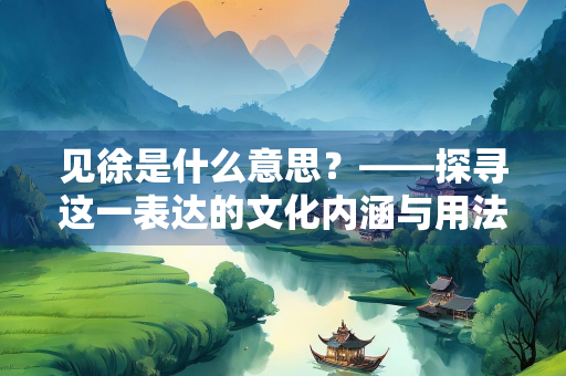 见徐是什么意思？——探寻这一表达的文化内涵与用法