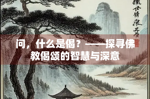 问，什么是偈？——探寻佛教偈颂的智慧与深意