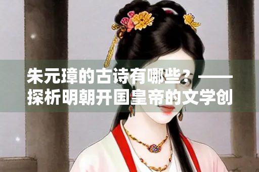朱元璋的古诗有哪些？——探析明朝开国皇帝的文学创作