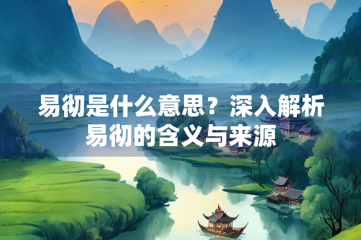 易彻是什么意思？深入解析易彻的含义与来源