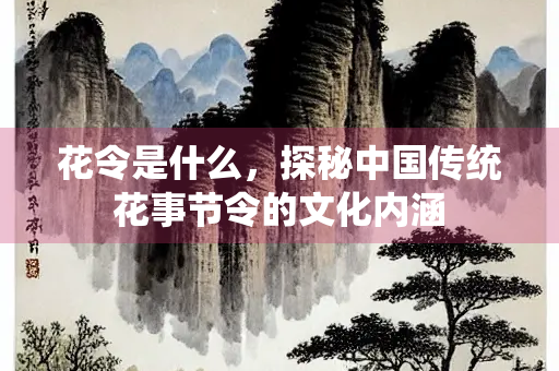 花令是什么，探秘中国传统花事节令的文化内涵