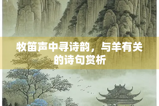 牧笛声中寻诗韵，与羊有关的诗句赏析