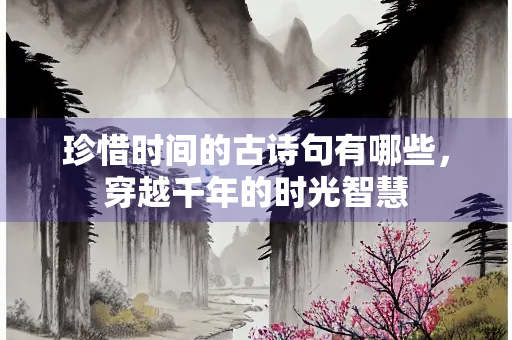 珍惜时间的古诗句有哪些，穿越千年的时光智慧