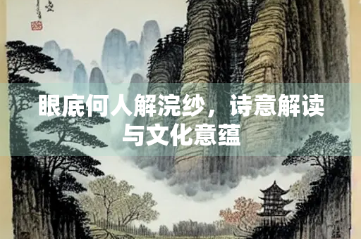 眼底何人解浣纱，诗意解读与文化意蕴