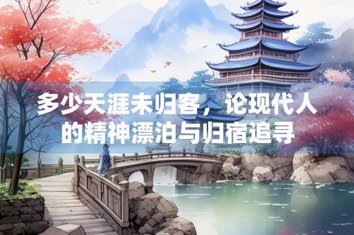 多少天涯未归客，论现代人的精神漂泊与归宿追寻