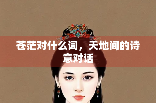 苍茫对什么词，天地间的诗意对话