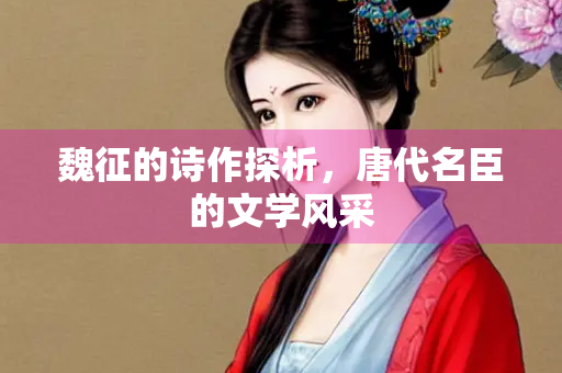 魏征的诗作探析，唐代名臣的文学风采