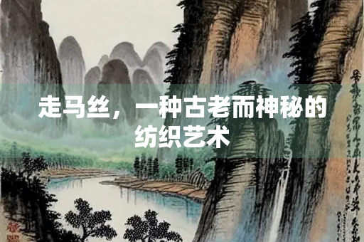 走马丝，一种古老而神秘的纺织艺术