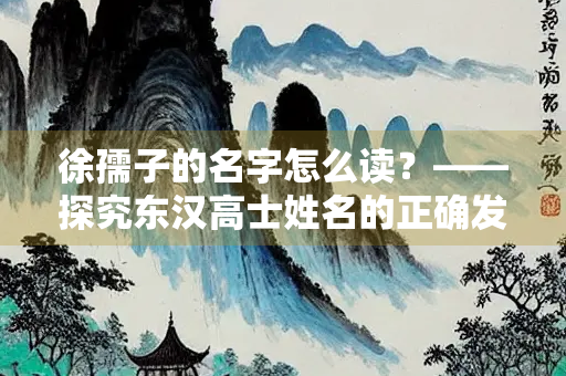 徐孺子的名字怎么读？——探究东汉高士姓名的正确发音
