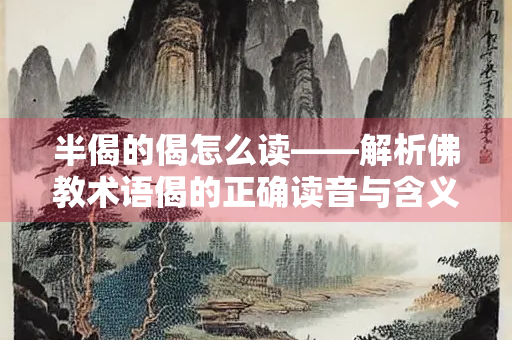 半偈的偈怎么读——解析佛教术语偈的正确读音与含义