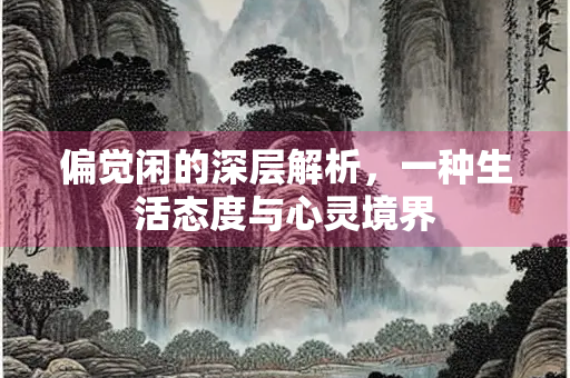 偏觉闲的深层解析，一种生活态度与心灵境界