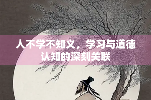 人不学不知义，学习与道德认知的深刻关联