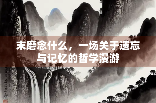 末磨念什么，一场关于遗忘与记忆的哲学漫游