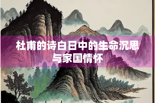 杜甫的诗白日中的生命沉思与家国情怀
