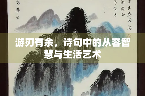 游刃有余,诗句中的从容智慧与生活艺术 游刃有余,诗句中的从容智慧与生活艺术