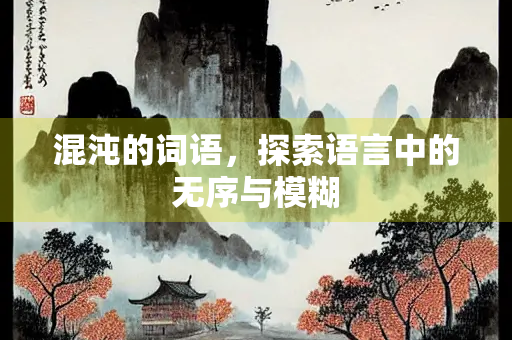 混沌的词语，探索语言中的无序与模糊