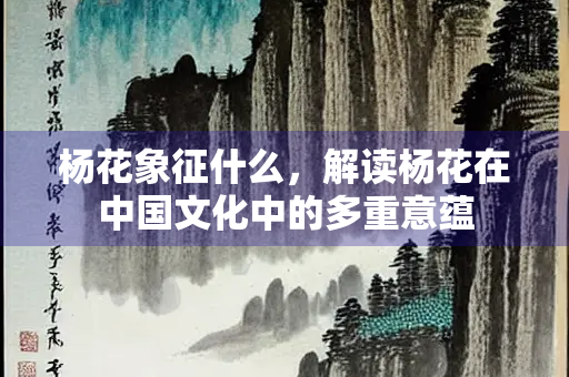 杨花象征什么，解读杨花在中国文化中的多重意蕴