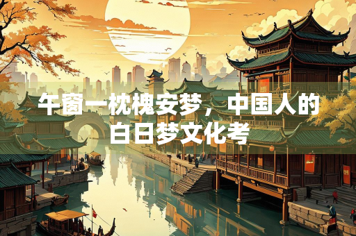 午窗一枕槐安梦，中国人的白日梦文化考