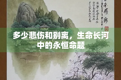 多少悲伤和别离，生命长河中的永恒命题